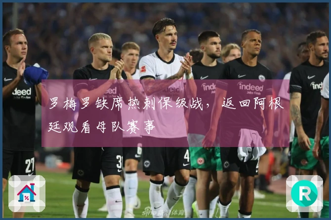 罗梅罗缺席热刺保级战，返回阿根廷观看母队赛事